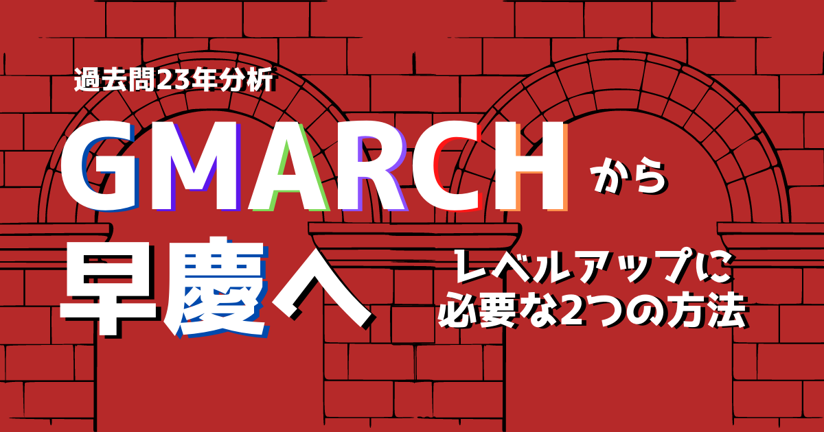 過去問23年分析】GMARCHから早慶へ受験数学をレベルアップさせるたった 